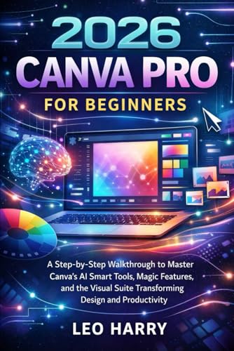 2026 Canva Pro for Beginners: A Step-by-Step Walkthrough to Master Canva’s AI Smart Tools, Magic Features, and the Visual Suite Transforming Design and Productivity (AI and Gadgets Review Updates)