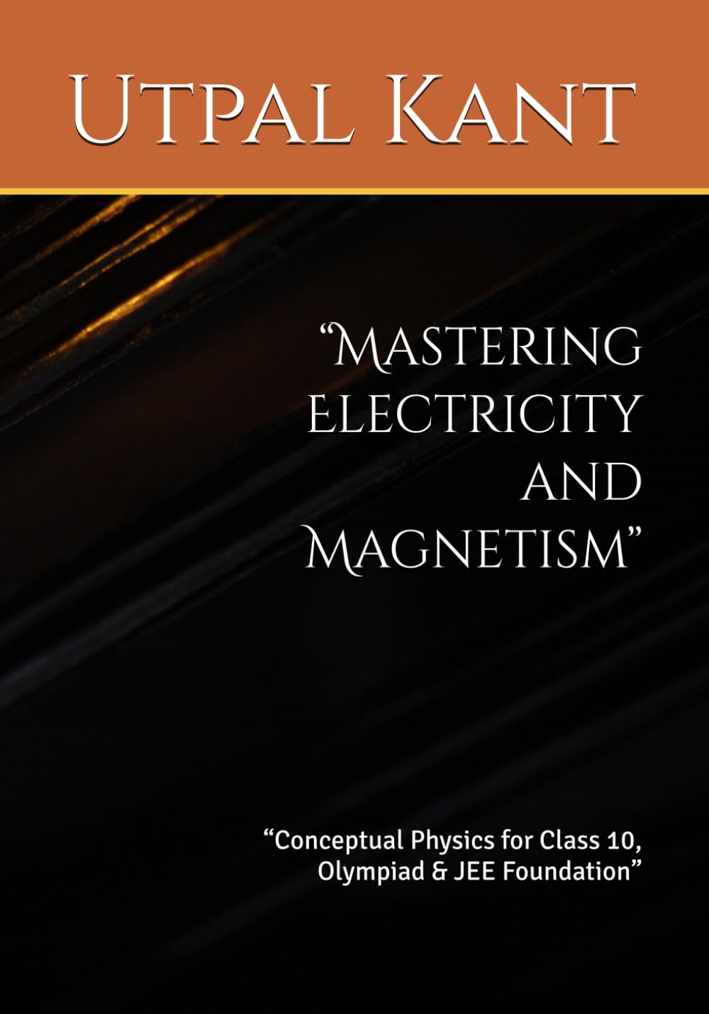 “Mastering Electricity and Magnetism”: “Conceptual Physics for Class 10, Olympiad & JEE Foundation” (Foundation of physics)