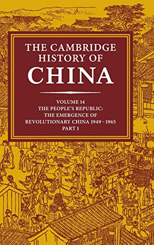 The Cambridge History Of China: Volume 14, The People'S Republic, Part 1, The Emergence Of Revolutionary China, 1949–1965