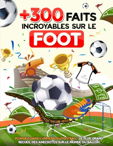 300 FAITS INCROYABLES SUR LE FOOT | Plongez dans l'univers de football: Le plus grand recueil des anecdotes sur le monde du ballon avec des curiosités ... pour tous age | CADEAU IDEAL POUR LES FANS
