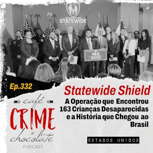 332 - A Verdade por tr&aacute;s da Statewide Shield: A Opera&ccedil;&atilde;o que Encontrou 163 Crian&ccedil;as Desaparecidas e a Hist&oacute;ria que Chegou &agrave;s Fam&iacute;lias Brasileiras | EUA