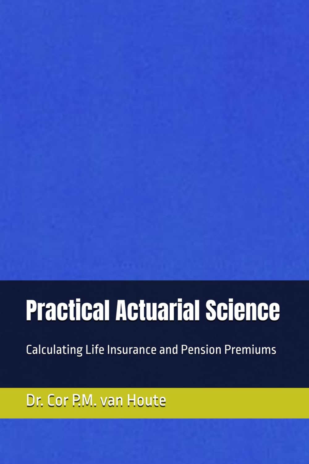 Practical Actuarial Science: Calculating Life Insurance and Pension Premiums (Practical Actuarial Science (Three Volumes))