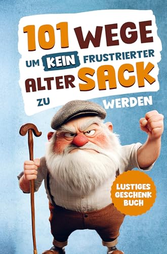 Alarmstufe Alt: 101 Wege, um kein frustrierter, alter Sack zu werden - Antworten auf Fragen, die das Leben eines Mannes mit sich bringt: | Lustiges Geschenk für Männer