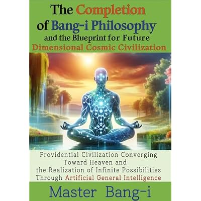 The Completion of Bang-i Philosophy and the Blueprint for Future Dimensional Cosmic Civilization