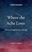 Where the Ache Lives Poems on Longing, Loss, and Light 9373140876 Book Cover