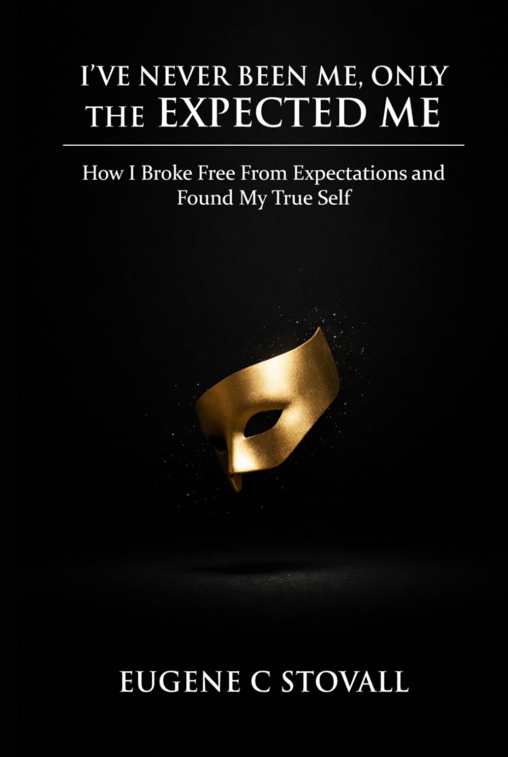 I've Never Been Me, Only The Expected Me: How I Broke Free From Expectations and Found Myself