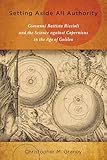 Setting Aside All Authority: Giovanni Battista Riccioli and the Science against Copernicus in the Age of Galileo