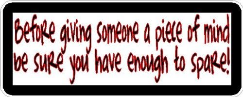 Before giving someone a piece of mind be sure you have enough to spare! 4" wide Printed color sticker decal for any smooth surface such as windows bumpers laptops or any smooth surface.