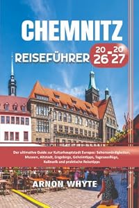 Chemnitz Reiseführer 2026-2027: Der ultimative Guide zur Kulturhauptstadt Europas : Sehenswürdigkeiten , Museen , Altstadt, Erzgebirge, Geheimtipps , ... , Kulinarik und praktische Reisetipps