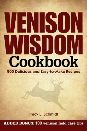 Venison Wisdom Cookbook: 200 Delicious and Easy-to-Make Recipes