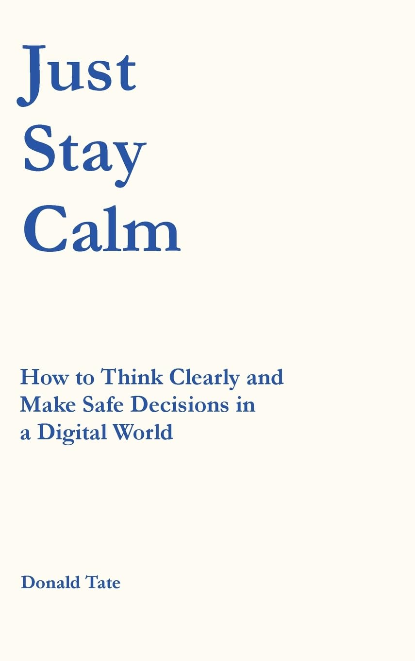 Just Stay Calm: How to Think Clearly and Make Safe Decisions in a Digital World