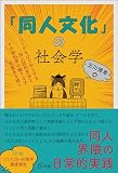 「同人文化」の社会学　コミケをはじめとする同人誌即売会とその参加者の織りなす生態系を描く