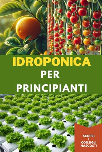 Idroponica per Principianti: Semplici istruzioni passo passo per coltivare piante fresche in una soluzione priva di terreno