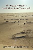 The Magic Kingdom - With Three Short Trips to Hell: Life as scientist-diplomats in Saudi Arabia 1980225494 Book Cover