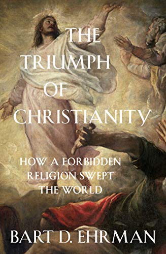 The Triumph of Christianity: How a Forbidden Religion Swept the