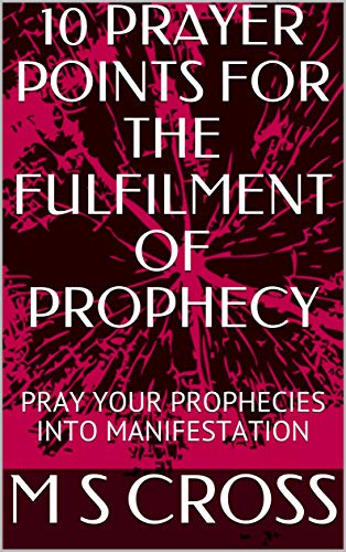 10 PRAYER POINTS FOR THE FULFILMENT OF PROPHECY: PRAY YOUR