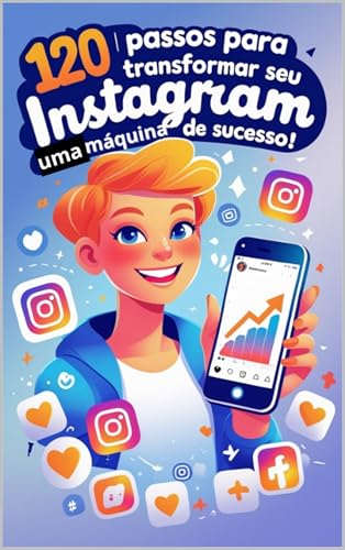 120 Passos para Transformar seu Instagram em uma Máquina de Suces...