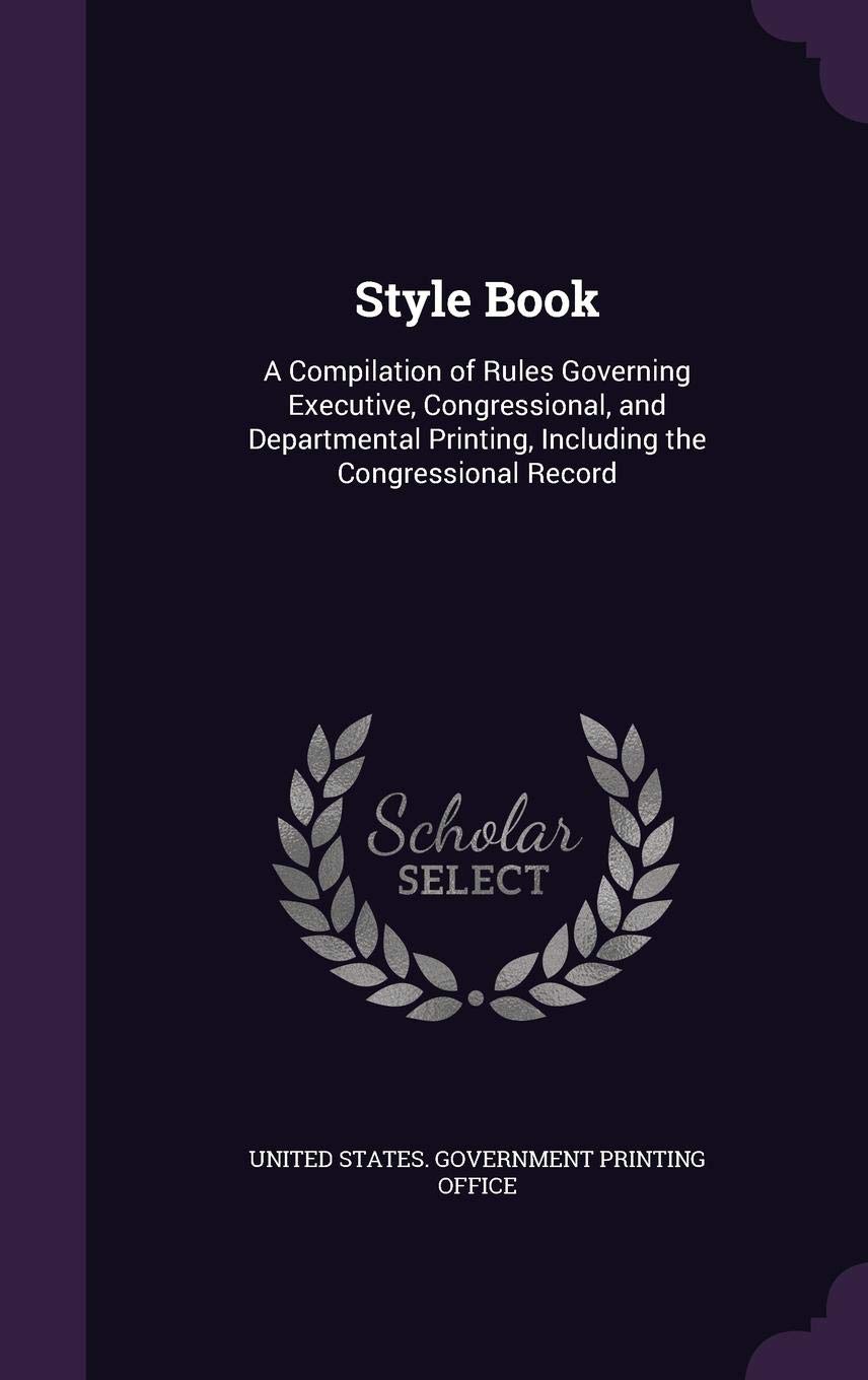 Style Book: A Compilation of Rules Governing Executive, Congressional, and Departmental Printing, Including the Congressional Record