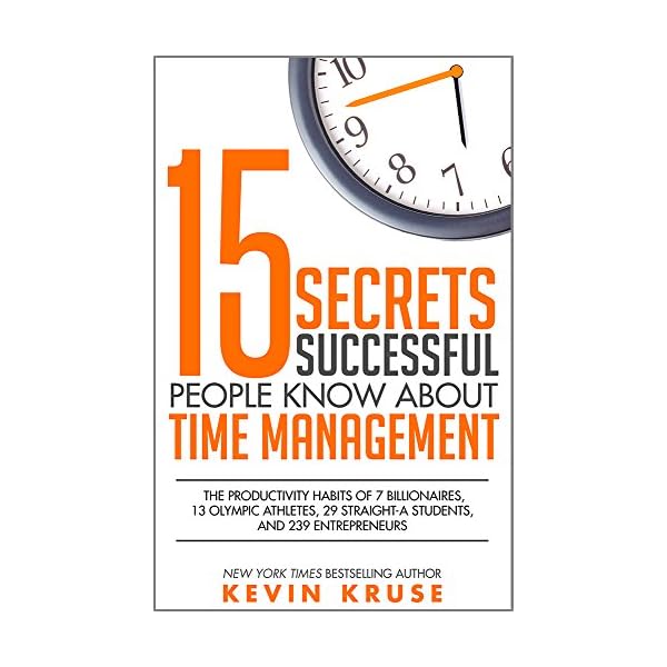 15 Secrets Successful People Know About Time Management: The Productivity Habits of 7 Billionaires, 13 Olympic Athletes, 29 Straight-A Students, and 239 Entrepreneurs