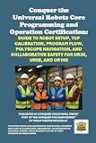 Conquer the Universal Robots Core Programming and Operation Certification: Guide to Robot Setup, TCP Calibration, Program Flow, Polyscope Navigation, ... the Robotics Certification Exams Series)