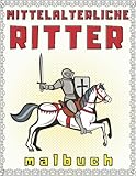 Mittelalterliche Ritter Malbuch: für Kinder und Erwachsene | Geschichte Burgen, Drachen, Rüstungen und Menschen | Stressabbau (Malbücher für Erwachsene) - Jeff Karolski 