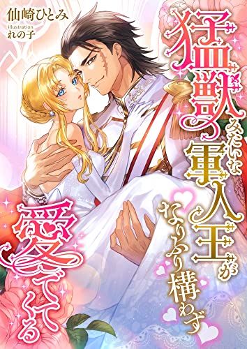 猛獣みたいな軍人王がなりふり構わず愛でてくる (こはく文庫)
