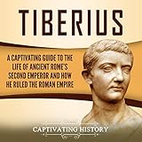 tiberius claudius nero  Tiberius: A Captivating Guide to the Life of Ancient Rome\'s Second Emperor and How He Ruled the Roman Empire