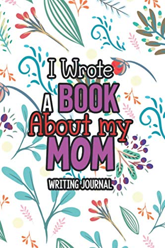 I Wrote a Book about my MOM - Writing Journal: Notebook for Mothers With a Custome Place for Message, Epedimic Fighter Mother’s Notebook, Journal for ... This Mother’s Day (Mother’s Day Gift Idea)
