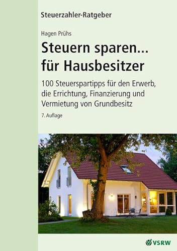 Steuern sparen...für Hausbesitzer 7. Auflage: 100 Steuertipps für den Erwerb,