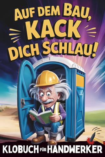 Auf dem Bau, Kack dich schlau! Klobuch für Handwerker: Das perfekte Geschenk für Männer, die das Handwerk (und das stille Örtchen) lieben: Mit unnützem Wissen, lustigen Fakten & kniffligen Knobeleien