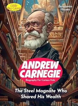 Andrew Carnegie Biography For Curious Kids: The Steel Magnate Who Shared His Wealth (Inspiring Stories For Curious Minds)