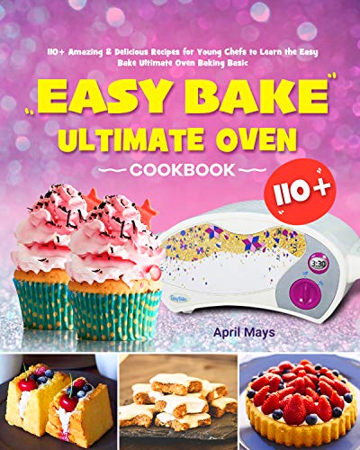 Easy Bake Ultimate Oven Cookbook: 110+ Amazing & Delicious Recipes for Young Chefs to Learn the Easy Bake Ultimate Oven Baking Basic