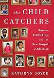 The Child Catchers: Rescue, Trafficking, and the New Gospel of Adoption