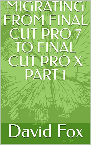  MIGRATING FROM FINAL CUT PRO 7 TO FINAL CUT PRO X PART 1 (English Edition)