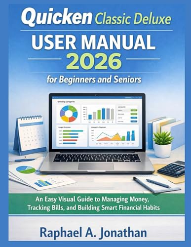 QUICKEN CLASSIC DELUXE USER MANUAL 2026 FOR BEGINNERS AND SENIORS: An Easy Visual Guide to Managing Money, Tracking Bills, and Building Smart Financial Habits
