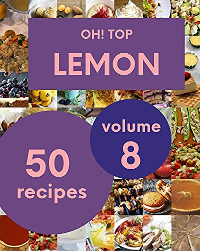 Oh! Top 50 Lemon Recipes Volume 8: A Lemon Cookbook for All Generation