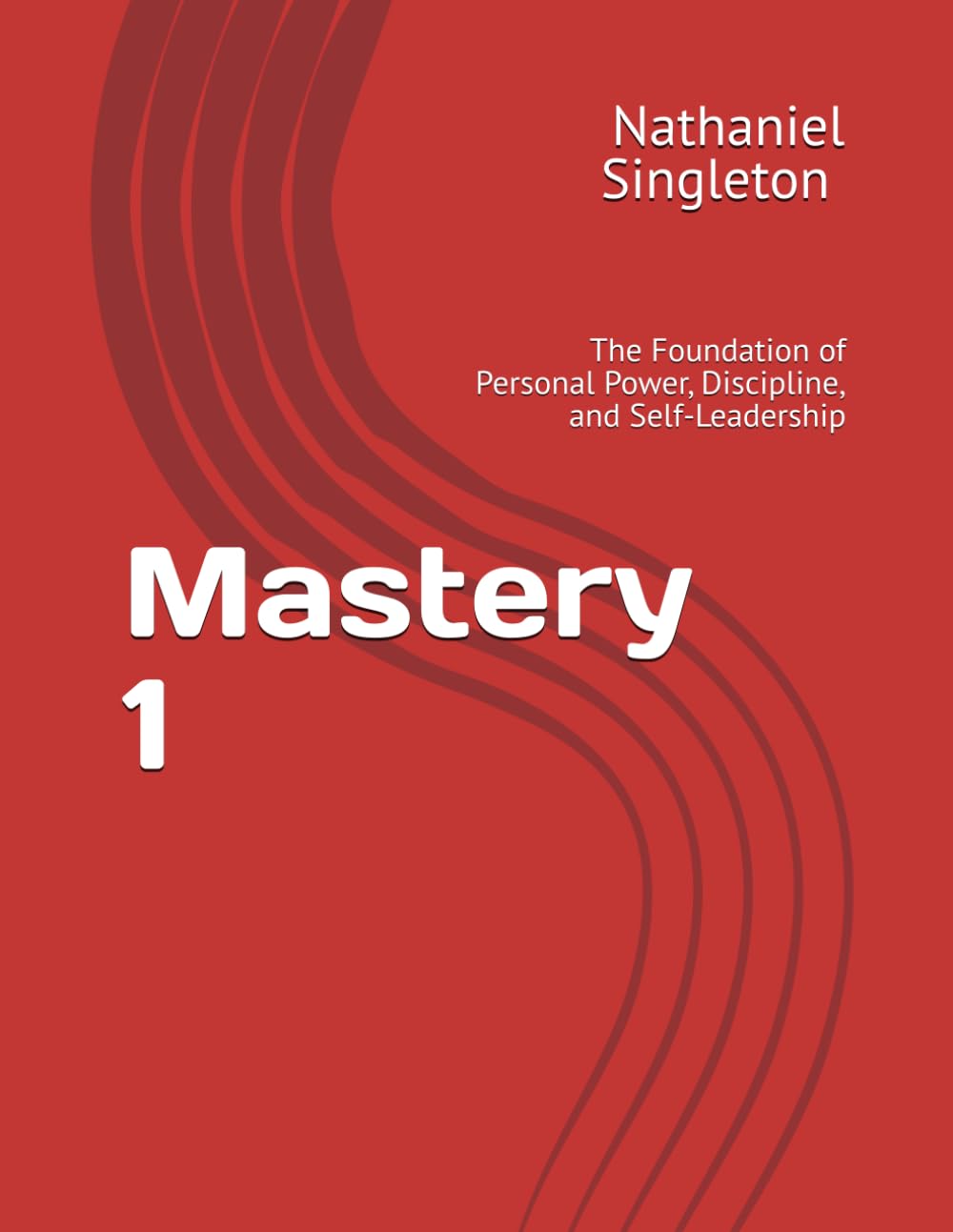 Mastery 1: The Foundation of Personal Power, Discipline, and Self-Leadership