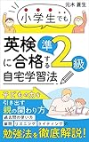 小学生でも英検準2級に合格する自宅学習法 : ～子どもの力を引き出す親の関わり方～ 過去問の使い方、英単語、リスニング、ライティングの勉強方法を徹底解説 子育て