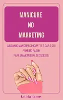 Manicure no marketing : Ajudando manicures iniciantes a da seu primeiro passo para uma carreira de sucesso.