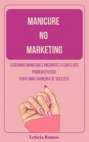 Manicure no marketing : Ajudando manicures iniciantes a da seu primeiro passo para uma carreira de sucesso.