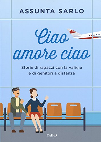 Ciao amore ciao. Storie di ragazzi con la valigia e di genitori a distanz