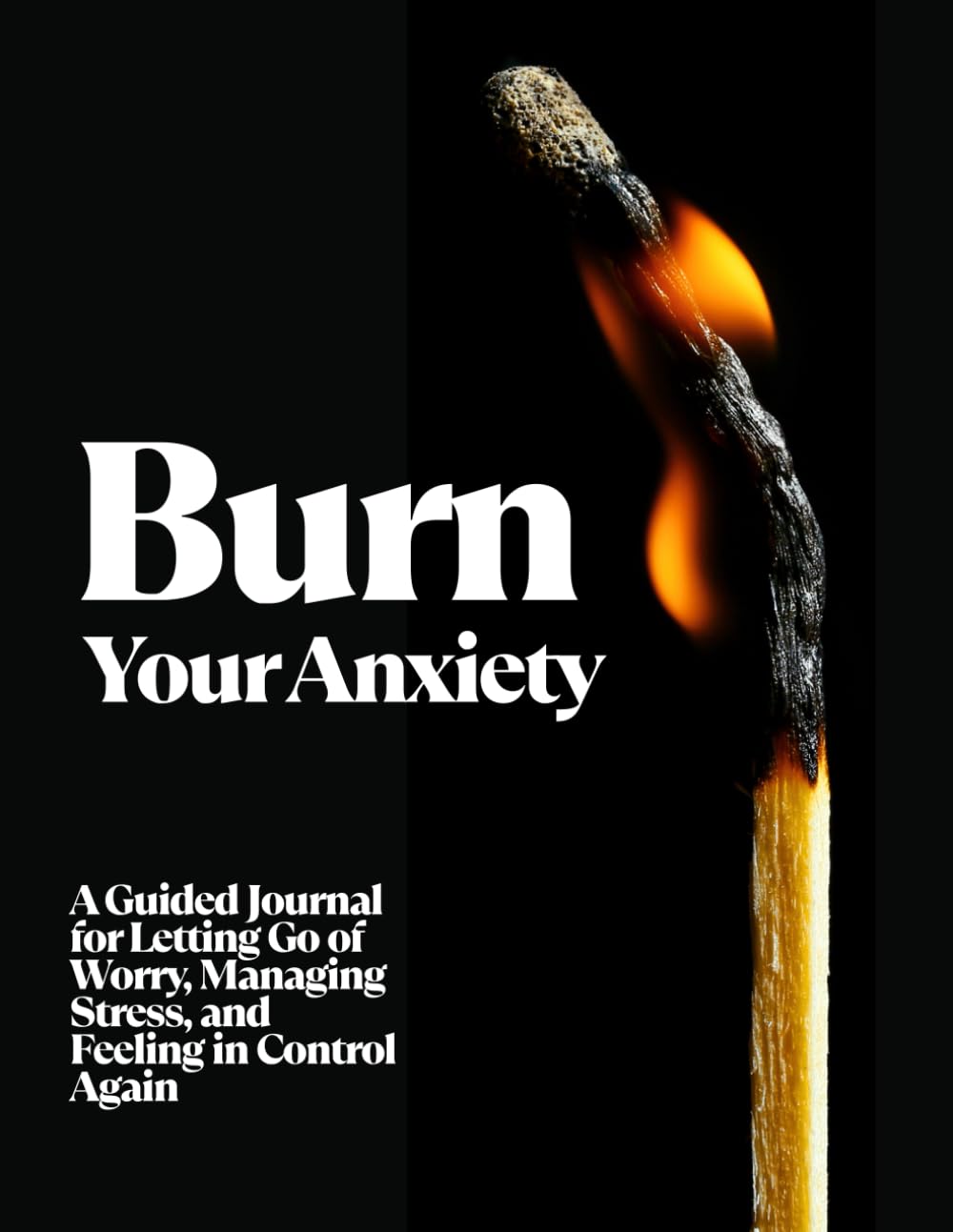 Burn Your Anxiety: A Guided Journal for Letting Go of Worry, Managing Stress, Releasing Overthinking, Slowing Racing Thoughts, and Regaining Calm, Clarity, and Contro
