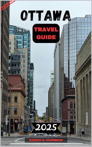 OTTAWA TRAVEL GUIDE 2025 (Venture 2025: The Ultimate Guide to Exploring New Horizons Book 6)