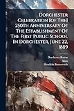 Dorchester Celebration [of The] 250th Anniversary Of The Establishment Of The First Public School In Dorchester, June 22, 1889