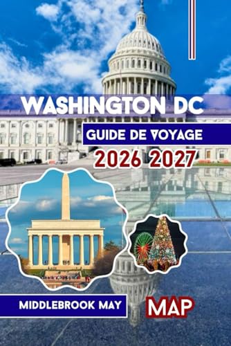 Guide De Voyage Washington DC 2026 2027: Découvrir La capitale Avec Mount Vernon et Alexandria ; cartes, photos, itinéraires, musées du Smithsonian et conseils pour les familles