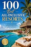 100 Best All-Inclusive Resorts: The Ultimate Travel Guide to Luxury Beachfront Escapes, Tropical Getaways, and Stress-Free Vacations Around the World