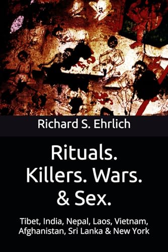 Rituals. Killers. Wars. & Sex.: Tibet, India, Nepal, Laos, Vietnam, Afghanistan, Sri Lanka & New York