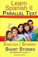 Learn Spanish II - Parallel Text - Intermediate Level 1 - Short Stories (English - Spanish) 1505943272 Book Cover