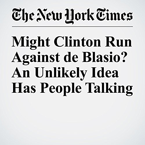 Might Clinton Run Against de Blasio? An Unlikely Idea Has People Talking cover art