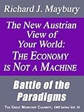 The New Austrian View of Your World: The Economy is Not a Machine: Battle of the Paradigms (The Great Monetary Calamity Series Book 4)